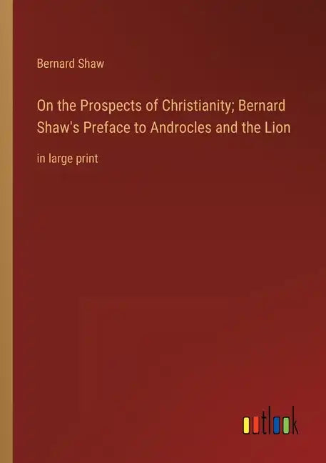 On the Prospects of Christianity; Bernard Shaw's Preface to Androcles and the Lion: in large print - Paperback