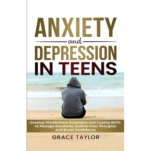 Anxiety and Depression in Teens: Develop Mindfulness Strategies & Coping Skills to Manage Emotions, Control Your Thoughts & Boost Confidence - Paperback