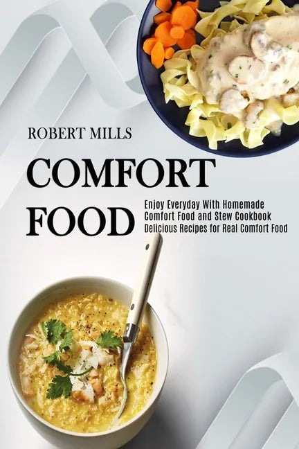Comfort Food: Enjoy Everyday With Homemade Comfort Food and Stew Cookbook (Delicious Recipes for Real Comfort Food) - Paperback