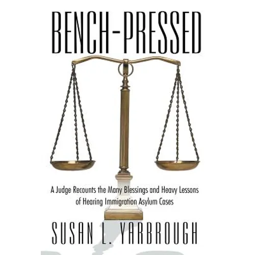 Bench-Pressed: A Judge Recounts the Many Blessings and Heavy Lessons of Hearing Immigration Asylum Cases - Hardcover