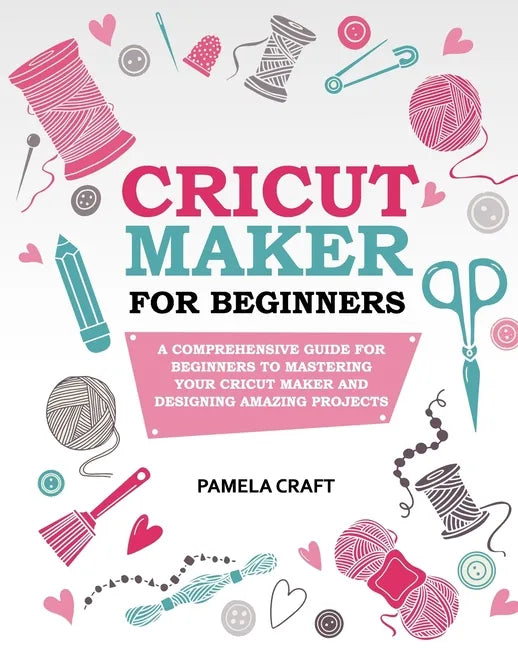 Cricut Maker for Beginners: A Comprehensive Guide For Beginners To Mastering Your Cricut Maker And Designing Amazing Project - Paperback