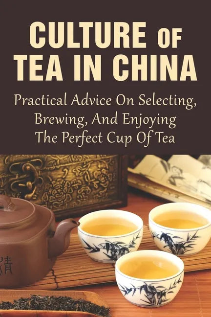 Culture Of Tea In China: Practical Advice On Selecting, Brewing, And Enjoying The Perfect Cup Of Tea: How Do You Do A Chinese Tea Ceremony? - Paperback