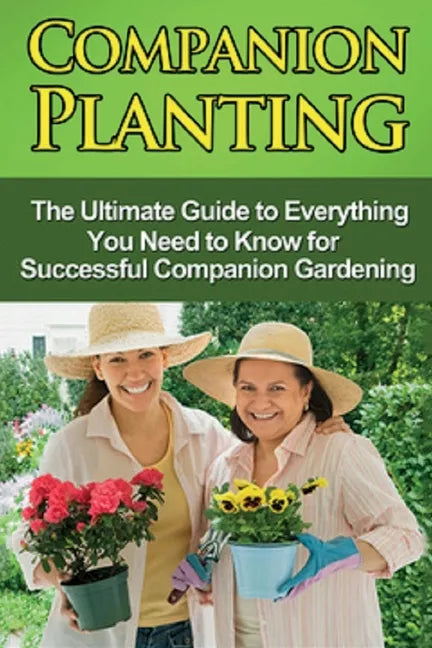 Companion Planting: The Ultimate Guide to Everything You Need to Know for Successful Companion Gardening - Paperback