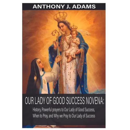 Our Lady of Good Success Novena: History, Powerful Prayers to Our Lady of Good Success, When to Pray, and Why We Pray to Our Lady of Success - Paperback