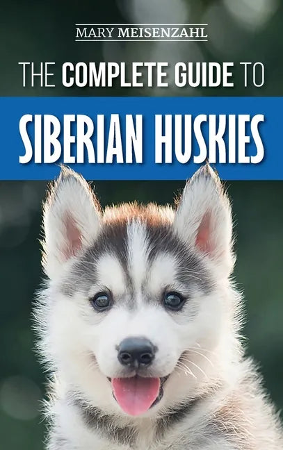 The Complete Guide to Siberian Huskies: Finding, Preparing For, Training, Exercising, Feeding, Grooming, and Loving your new Husky Puppy - Hardcover