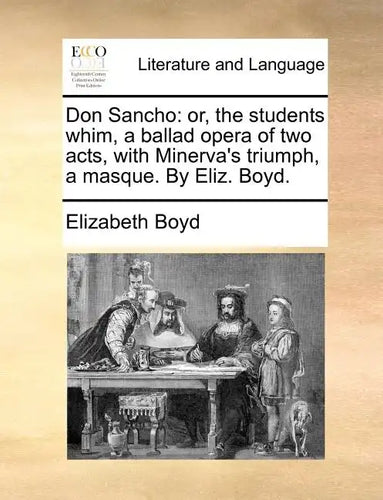 Don Sancho: Or, the Students Whim, a Ballad Opera of Two Acts, with Minerva's Triumph, a Masque. by Eliz. Boyd. - Paperback