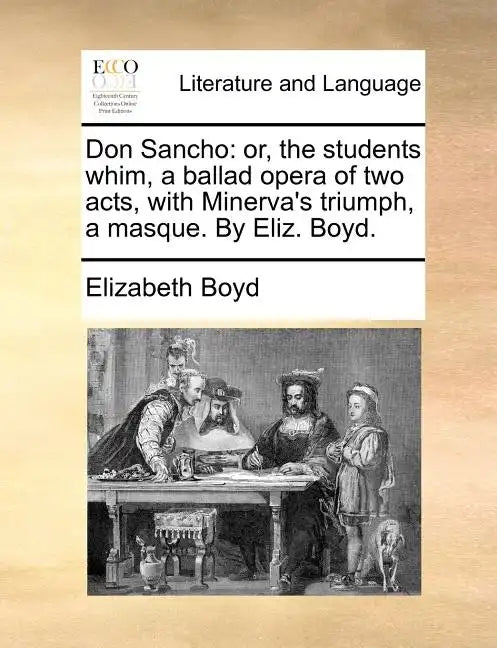 Don Sancho: Or, the Students Whim, a Ballad Opera of Two Acts, with Minerva's Triumph, a Masque. by Eliz. Boyd. - Paperback