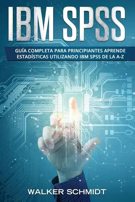 IBM SPSS: Guía Completa Para Principiantes Aprende Estadísticas Utilizando IBM SPSS De la A-Z (Libro En Español / IBM SPSS Spanish Book Version) - Paperback