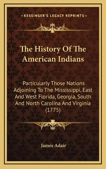 The History Of The American Indians: Particularly Those Nations Adjoining To The Mississippi, East And West Florida, Georgia, South And North Carolina - Hardcover