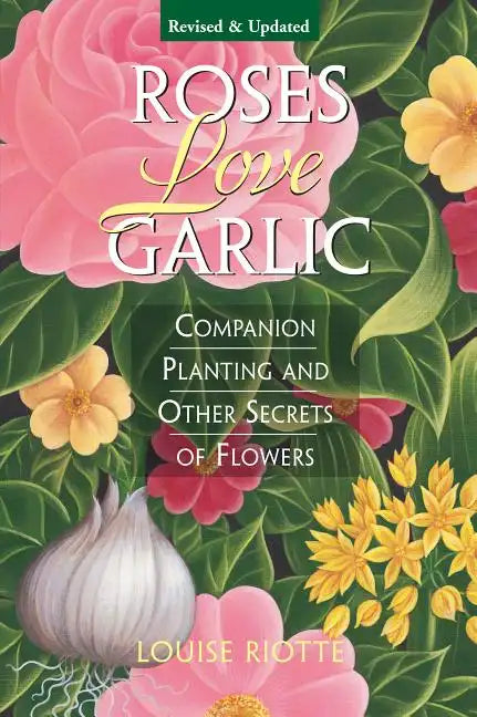 Roses Love Garlic: Companion Planting and Other Secrets of Flowers - Paperback