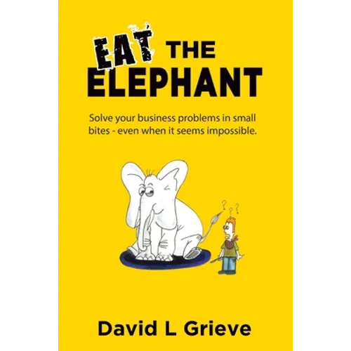 Eat The Elephant: Solve your business problems in small bites (even when its seems impossible) - Paperback