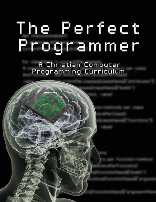 The Perfect Programmer: A Christian Computer Programming Curriculum - Paperback