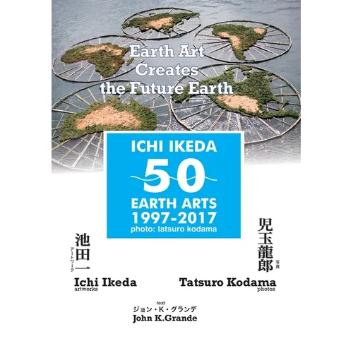 ICHI IKEDA 50 EARTH ARTS 1997-2017：Earth Art Creates The Future Earth (English-Japanese Hybrid Edition) - Paperback