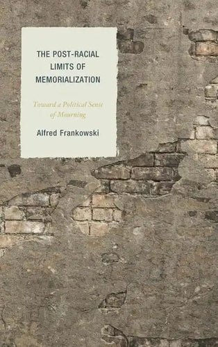 The Post-Racial Limits of Memorialization: Toward a Political Sense of Mourning - Paperback
