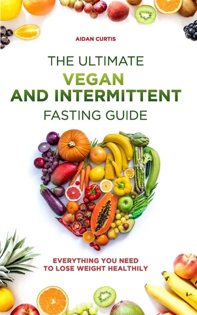 The Ultimate Vegan and Intermittent Fasting Guide: Everything You Need To Lose Weight Healthily - Paperback