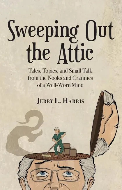 Sweeping Out the Attic: Tales, Topics, and Small Talk from the Nooks and Crannies of a Well-Worn Mind - Paperback