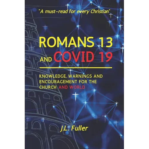 Romans 13 and Covid 19: Knowledge, Warnings and Encouragement for the Church and World - Paperback