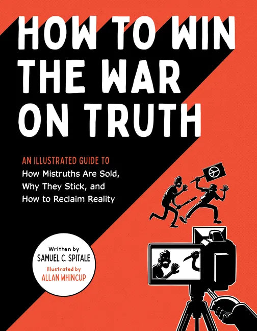 How to Win the War on Truth: An Illustrated Guide to How Mistruths Are Sold, Why They Stick, and How to Reclaim Reality - Paperback