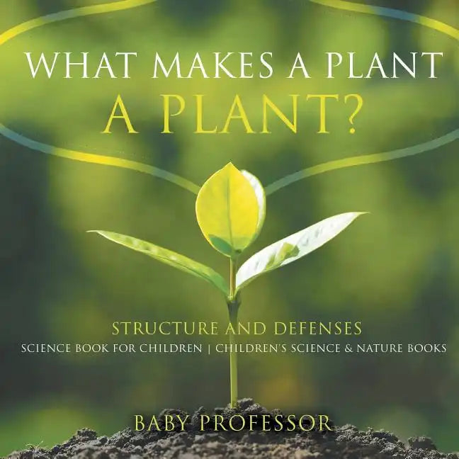 What Makes a Plant a Plant? Structure and Defenses Science Book for Children Children's Science & Nature Books - Paperback