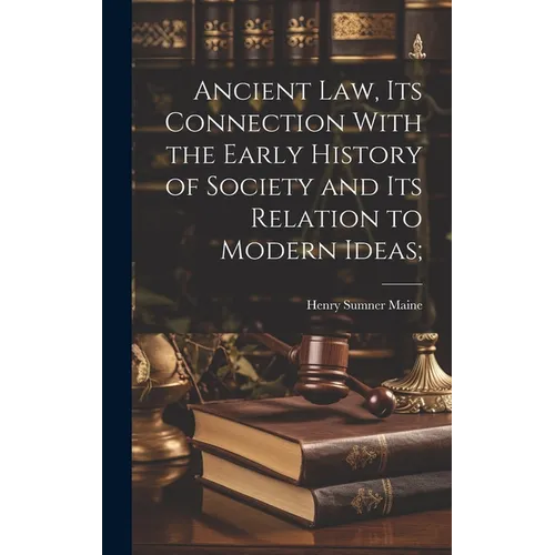 Ancient Law, its Connection With the Early History of Society and its Relation to Modern Ideas; - Hardcover