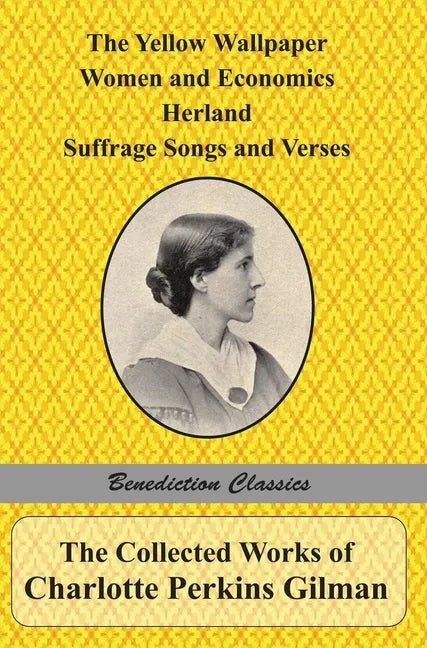 The Collected Works of Charlotte Perkins Gilman: The Yellow Wallpaper, Women and Economics, Herland, Suffrage Songs and Verses, and Why I Wrote 'The Y - Hardcover