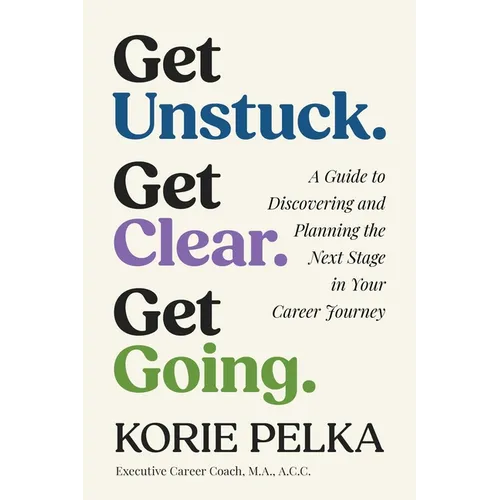 Get Unstuck. Get Clear. Get Going.: A Guide to Discovering and Planning the Next Stage in Your Career Journey - Paperback