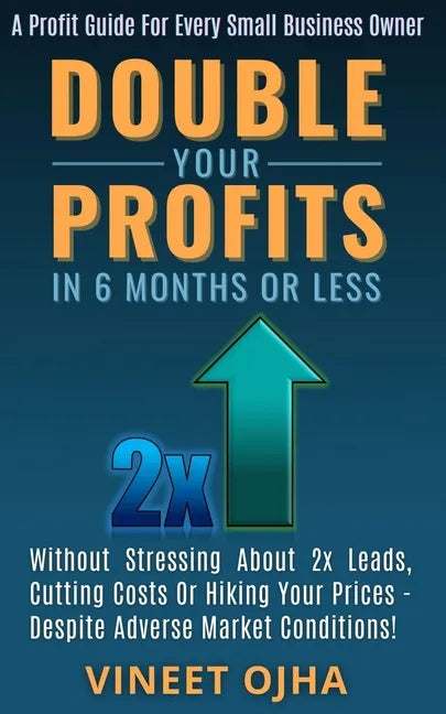 Double Your Profits In 6 Months Or Less: Without Stressing About 2x Leads, Cutting Costs Or Hiking Prices - Despite Adverse Market Conditions! - Paperback
