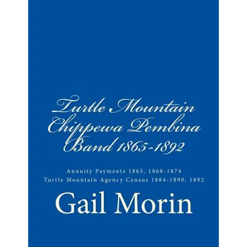 Turtle Mountain Chippewa Pembina Band 1865-1892: Annuity Payments 1865, 1868-1874 Turtle Mountain Agency Census 1884-1890, 1892 - Paperback