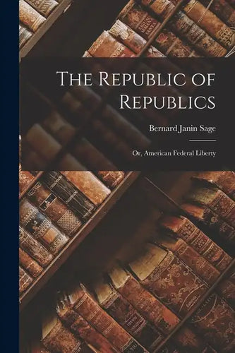 The Republic of Republics: Or, American Federal Liberty - Paperback