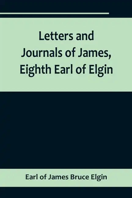 Letters and Journals of James, Eighth Earl of Elgin - Paperback