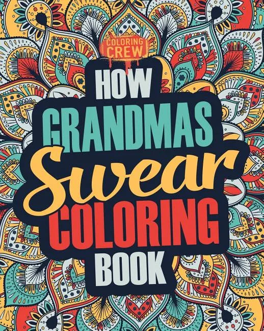 How Grandmas Swear Coloring Book: A Funny, Irreverent, Clean Swear Word Grandma Coloring Book Gift Idea - Paperback