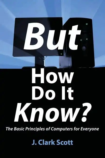 But How Do It Know?: The Basic Principles of Computers for Everyone - Paperback