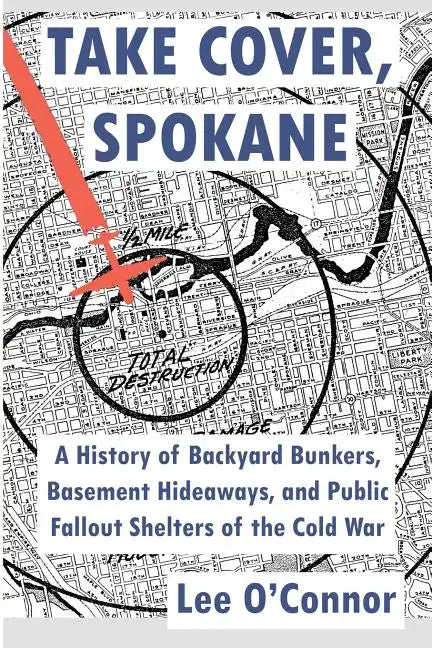 Take Cover, Spokane: A History of Backyard Bunkers, Basement Hideaways, and Public Fallout Shelters of the Cold War - Paperback
