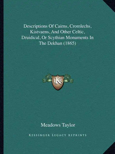 Descriptions Of Cairns, Cromlechs, Kistvaens, And Other Celtic, Druidical, Or Scythian Monuments In The Dekhan (1865) - Paperback