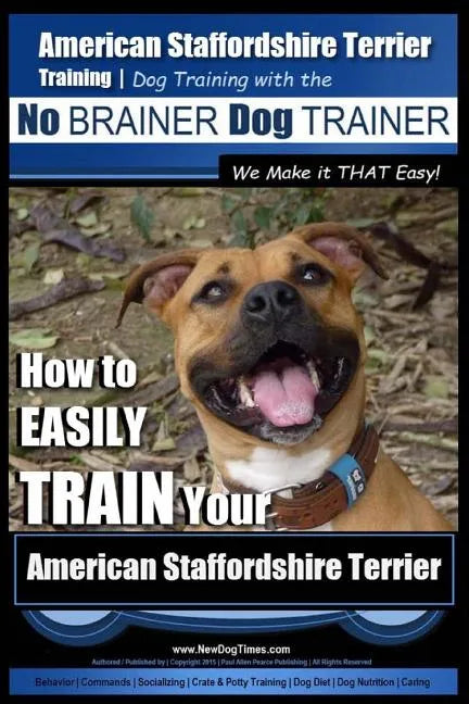 American Staffordshire Terrier Training, Dog Training with the No BRAINER Dog TRAINER We Make it THAT Easy!: How to EASILY TRAIN Your American Staffor - Paperback
