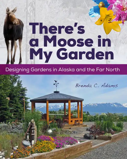 There's a Moose in My Garden: Designing Gardens in Alaska and the Far North - Paperback