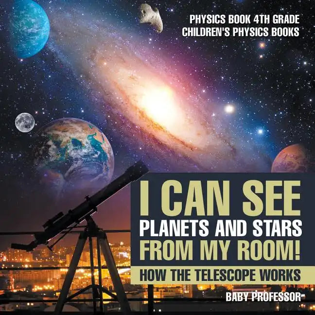 I Can See Planets and Stars from My Room! How The Telescope Works - Physics Book 4th Grade Children's Physics Books - Paperback