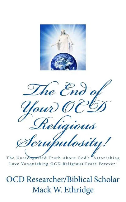 The End of Your OCD Religious Scrupulosity!: The Unrecognized Truth About God's Astonishing Love Vanquishing OCD Religious Fears Forever! - Paperback
