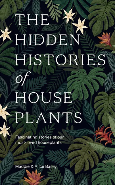 The Hidden Histories of Houseplants: Fascinating Stories of Our Most-Loved Houseplants - Hardcover
