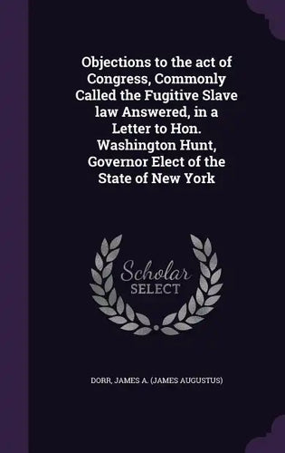 Objections to the Act of Congress, Commonly Called the Fugitive Slave Law Answered, in a Letter to Hon. Washington Hunt, Governor Elect of the State o - Hardcover