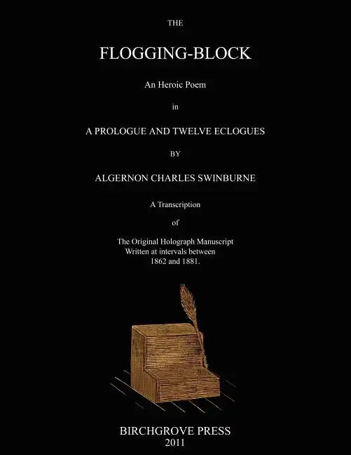 The Flogging-Block An Heroic Poem in a Prologue and Twelve Eclogues by Algernon Charles Swinburne. A Transcription of The Original Holograph Manuscrip - Paperback
