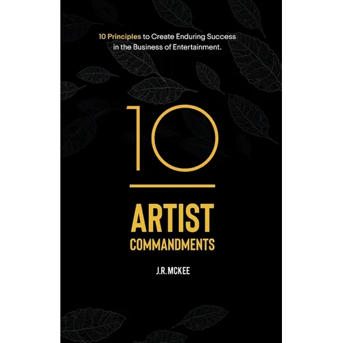 10 Artist Commandments: 10 Principles to Create Enduring Success in the Business of Entertainment. - Paperback