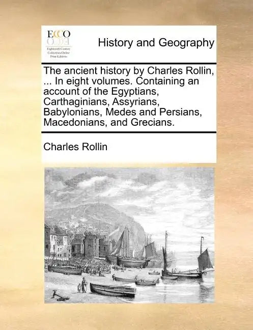 The Ancient History by Charles Rollin, ... in Eight Volumes. Containing an Account of the Egyptians, Carthaginians, Assyrians, Babylonians, Medes and - Paperback