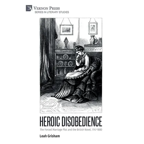 Heroic Disobedience: The Forced Marriage Plot and the British Novel, 1747-1880 - Hardcover