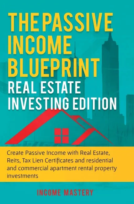 The Passive Income Blueprint: Real Estate Investing Edition: Create Passive Income with Real Estate, Reits, Tax Lien Certificates and Residential an - Hardcover