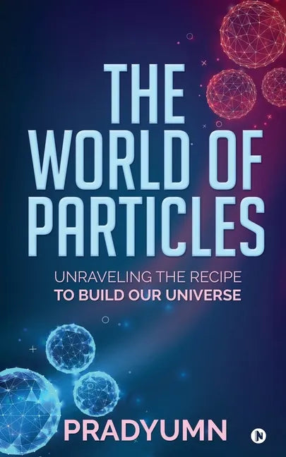 The World of Particles: Unraveling the recipe to build our universe - Paperback