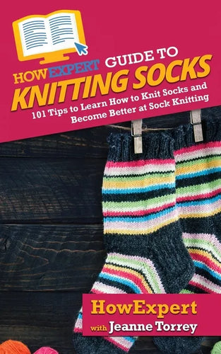 HowExpert Guide to Knitting Socks: 101 Tips to Learn How to Knit Socks and Become Better at Sock Knitting - Paperback