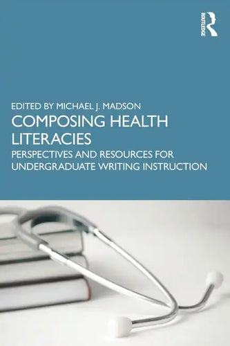 Composing Health Literacies: Perspectives and Resources for Undergraduate Writing Instruction - Paperback