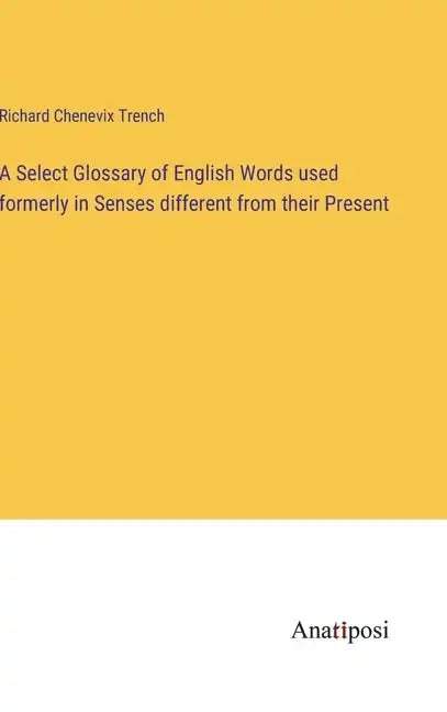A Select Glossary of English Words used formerly in Senses different from their Present - Hardcover