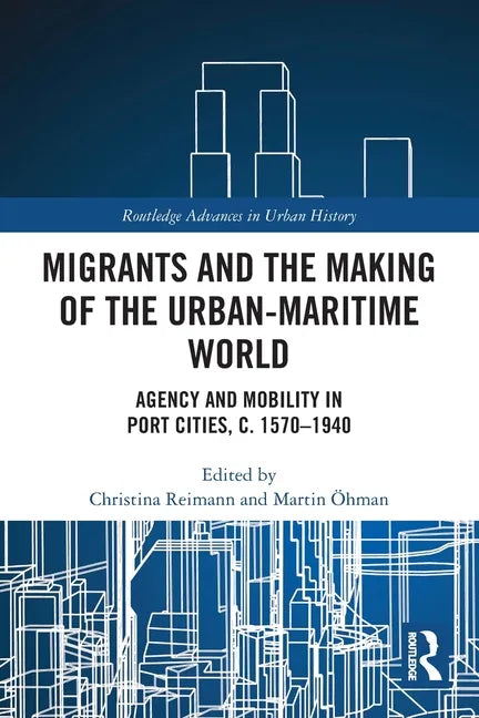 Migrants and the Making of the Urban-Maritime World: Agency and Mobility in Port Cities, C. 1570-1940 - Paperback